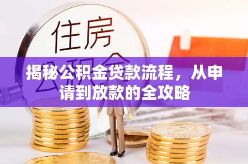 广西揭秘公积金贷款流程，从申请到放款的全攻略