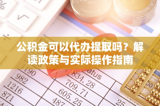 广西公积金可以代办提取吗？解读政策与实际操作指南