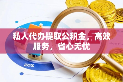 广西私人代办提取公积金，高效服务，省心无忧