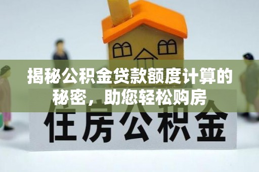 广西揭秘公积金贷款额度计算的秘密，助您轻松购房