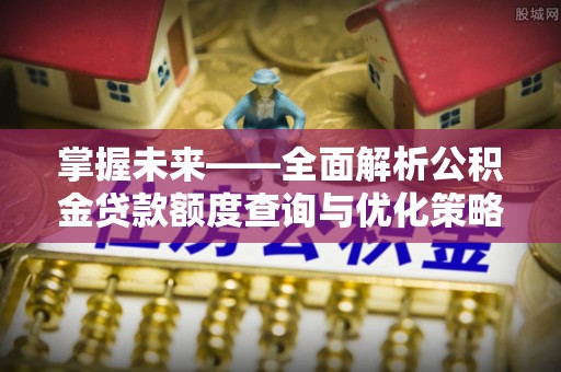 广西掌握未来——全面解析公积金贷款额度查询与优化策略