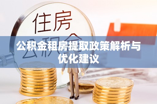 广西公积金租房提取政策解析与优化建议