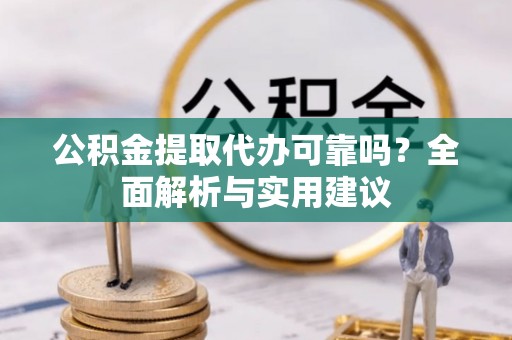 广西公积金提取代办可靠吗？全面解析与实用建议