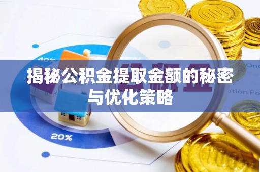 广西揭秘公积金提取金额的秘密与优化策略