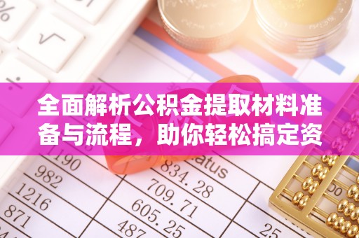 广西全面解析公积金提取材料准备与流程，助你轻松搞定资金提取