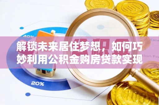 广西解锁未来居住梦想，如何巧妙利用公积金购房贷款实现房产投资