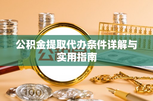 广西公积金提取代办条件详解与实用指南