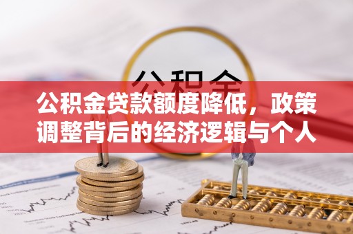 广西公积金贷款额度降低，政策调整背后的经济逻辑与个人应对策略