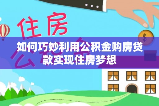 广西如何巧妙利用公积金购房贷款实现住房梦想