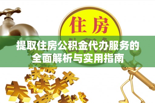 广西提取住房公积金代办服务的全面解析与实用指南