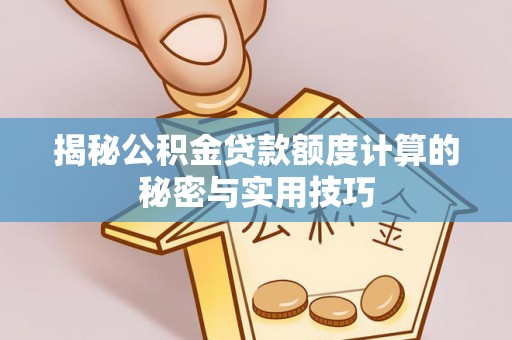 广西揭秘公积金贷款额度计算的秘密与实用技巧