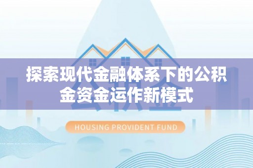 广西探索现代金融体系下的公积金资金运作新模式