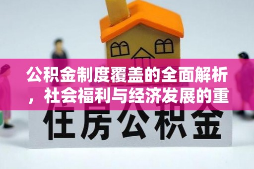 广西公积金制度覆盖的全面解析，社会福利与经济发展的重要纽带