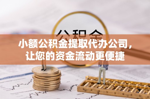 广西小额公积金提取代办公司，让您的资金流动更便捷