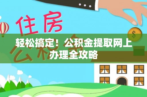 广西轻松搞定！公积金提取网上办理全攻略