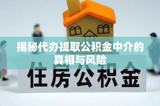 广西揭秘代办提取公积金中介的真相与风险