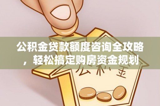 广西公积金贷款额度咨询全攻略，轻松搞定购房资金规划