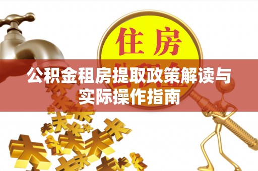 广西公积金租房提取政策解读与实际操作指南
