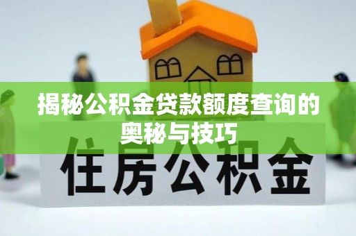 广西揭秘公积金贷款额度查询的奥秘与技巧