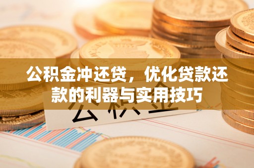 广西公积金冲还贷，优化贷款还款的利器与实用技巧