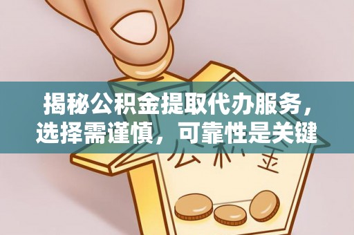 广西揭秘公积金提取代办服务，选择需谨慎，可靠性是关键