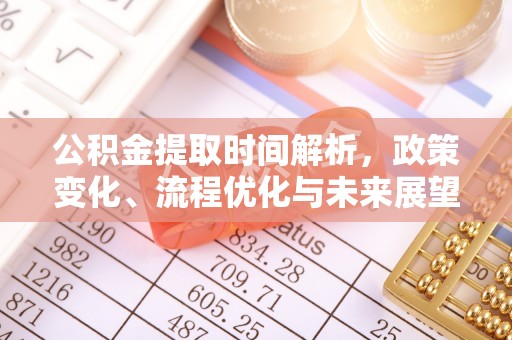 广西公积金提取时间解析，政策变化、流程优化与未来展望