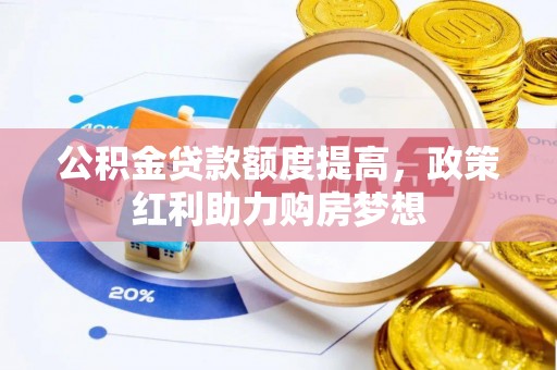 广西公积金贷款额度提高，政策红利助力购房梦想