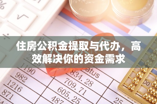 广西住房公积金提取与代办，高效解决你的资金需求