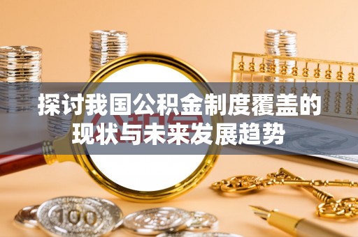 广西探讨我国公积金制度覆盖的现状与未来发展趋势