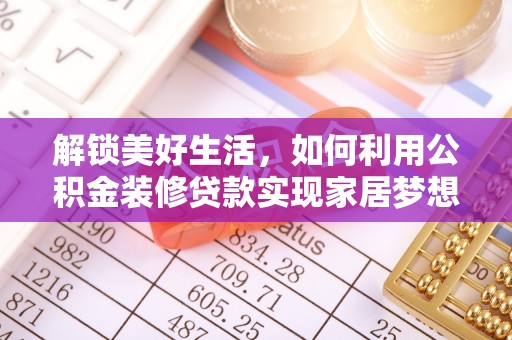 广西解锁美好生活，如何利用公积金装修贷款实现家居梦想
