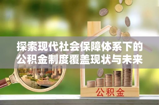 广西探索现代社会保障体系下的公积金制度覆盖现状与未来发展