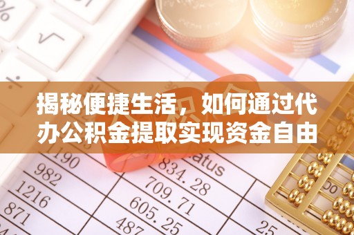 广西揭秘便捷生活，如何通过代办公积金提取实现资金自由