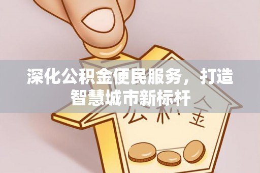 广西深化公积金便民服务，打造智慧城市新标杆