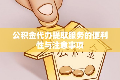 广西公积金代办提取服务的便利性与注意事项