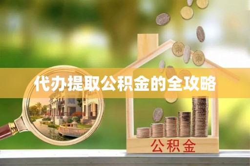 广西代办提取公积金的全攻略