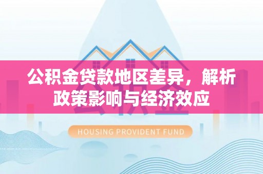 广西公积金贷款地区差异，解析政策影响与经济效应