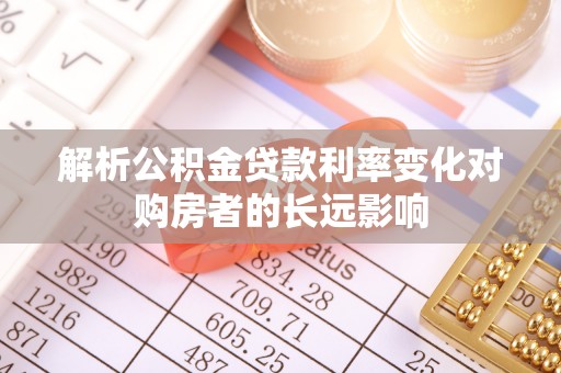 广西解析公积金贷款利率变化对购房者的长远影响