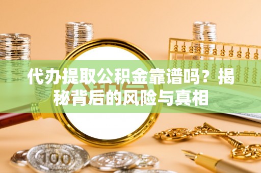 广西代办提取公积金靠谱吗？揭秘背后的风险与真相
