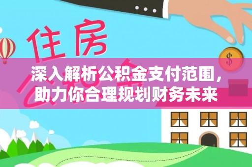 广西深入解析公积金支付范围，助力你合理规划财务未来