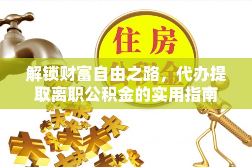 广西解锁财富自由之路，代办提取离职公积金的实用指南