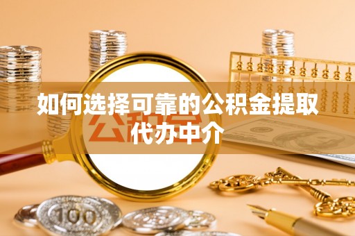 广西如何选择可靠的公积金提取代办中介