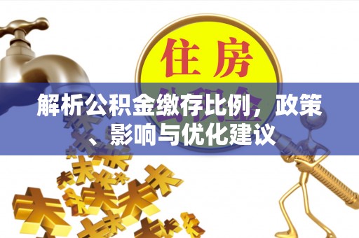 广西解析公积金缴存比例，政策、影响与优化建议