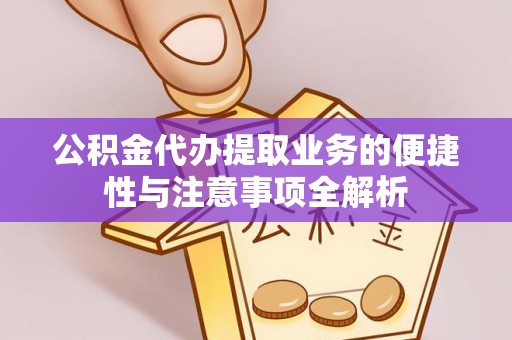 广西公积金代办提取业务的便捷性与注意事项全解析