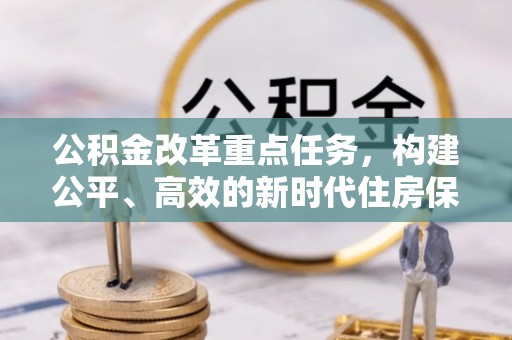 广西公积金改革重点任务，构建公平、高效的新时代住房保障体系