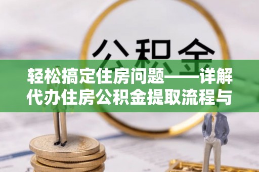 广西轻松搞定住房问题——详解代办住房公积金提取流程与技巧