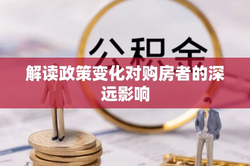 广西解读政策变化对购房者的深远影响