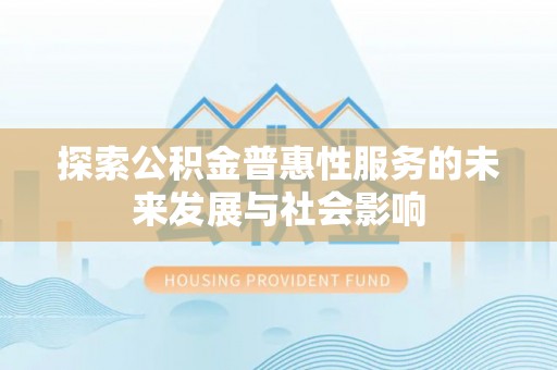广西探索公积金普惠性服务的未来发展与社会影响