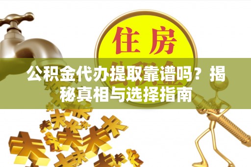 广西公积金代办提取靠谱吗？揭秘真相与选择指南