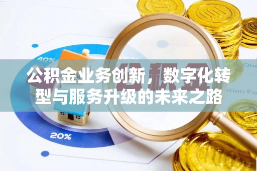 广西公积金业务创新，数字化转型与服务升级的未来之路