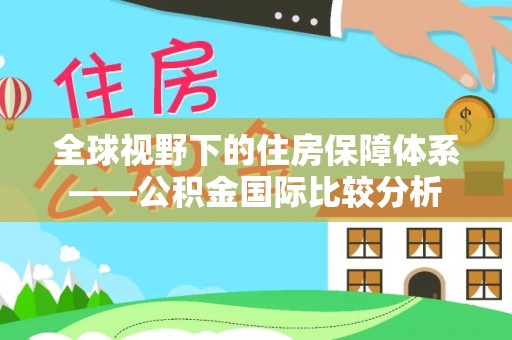 广西全球视野下的住房保障体系——公积金国际比较分析